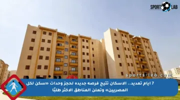 7 أيام تمديد.. الإسكان تتيح فرصة جديدة لحجز وحدات «سكن لكل المصريين» وتعلن المناطق الأكثر طلبًا